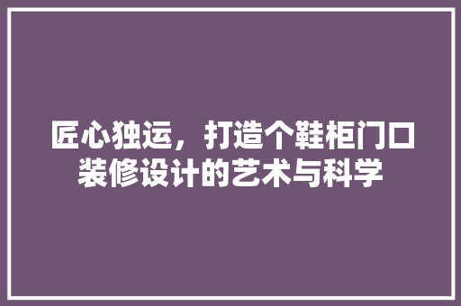 匠心独运，打造个鞋柜门口装修设计的艺术与科学