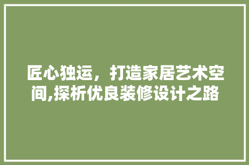 匠心独运，打造家居艺术空间,探析优良装修设计之路