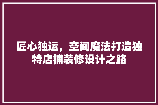 匠心独运，空间魔法打造独特店铺装修设计之路