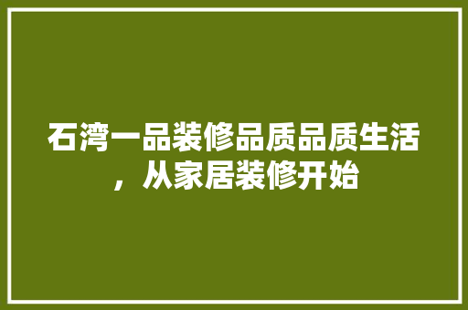 石湾一品装修品质品质生活，从家居装修开始