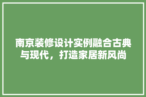 南京装修设计实例融合古典与现代，打造家居新风尚