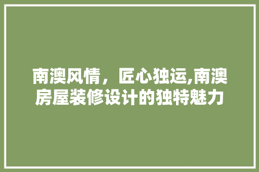 南澳风情，匠心独运,南澳房屋装修设计的独特魅力
