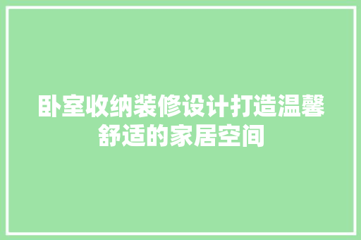 卧室收纳装修设计打造温馨舒适的家居空间