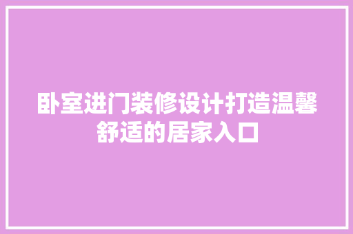 卧室进门装修设计打造温馨舒适的居家入口