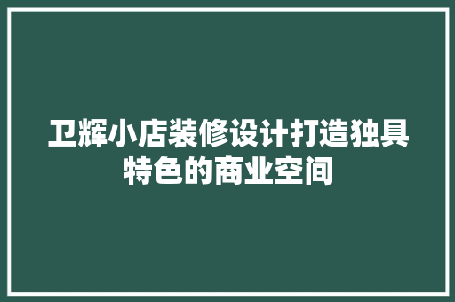 卫辉小店装修设计打造独具特色的商业空间
