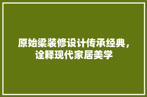 原始梁装修设计传承经典，诠释现代家居美学