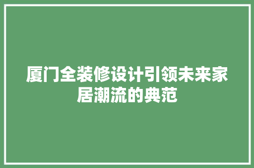 厦门全装修设计引领未来家居潮流的典范