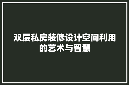 双层私房装修设计空间利用的艺术与智慧
