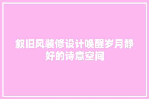 叙旧风装修设计唤醒岁月静好的诗意空间