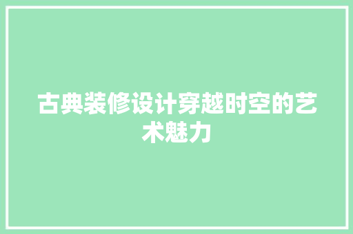 古典装修设计穿越时空的艺术魅力
