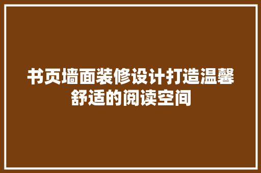书页墙面装修设计打造温馨舒适的阅读空间