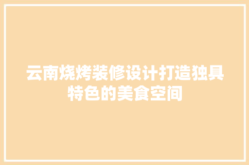云南烧烤装修设计打造独具特色的美食空间