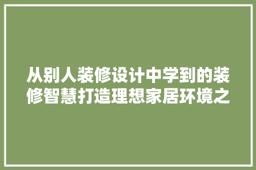 从别人装修设计中学到的装修智慧打造理想家居环境之路