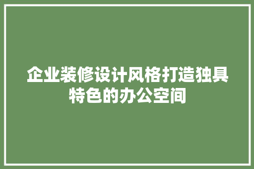 企业装修设计风格打造独具特色的办公空间
