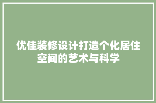 优佳装修设计打造个化居住空间的艺术与科学
