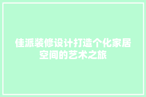 佳派装修设计打造个化家居空间的艺术之旅
