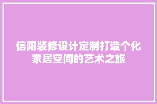 信阳装修设计定制打造个化家居空间的艺术之旅