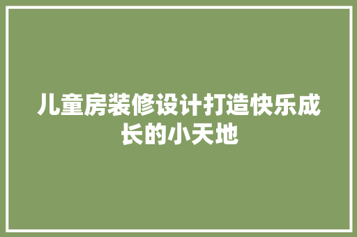 儿童房装修设计打造快乐成长的小天地