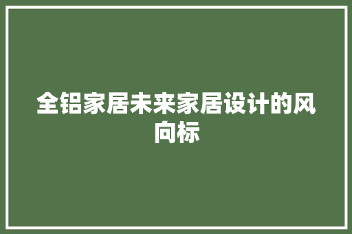 全铝家居未来家居设计的风向标