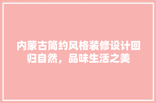 内蒙古简约风格装修设计回归自然，品味生活之美