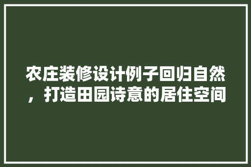 农庄装修设计例子回归自然，打造田园诗意的居住空间