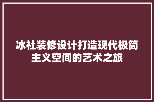 冰社装修设计打造现代极简主义空间的艺术之旅