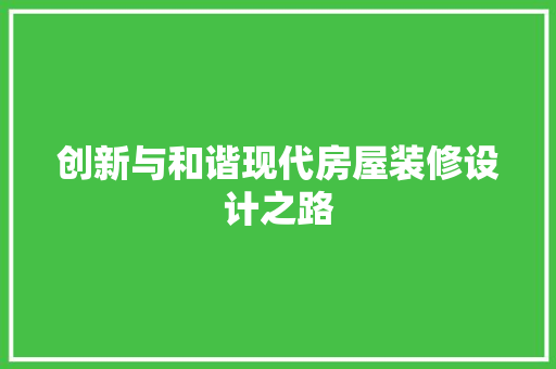 创新与和谐现代房屋装修设计之路