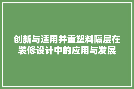 创新与适用并重塑料隔层在装修设计中的应用与发展
