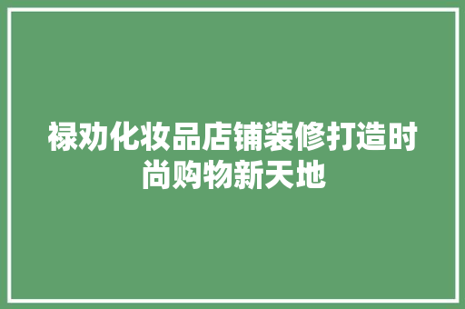 禄劝化妆品店铺装修打造时尚购物新天地