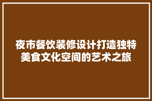 夜市餐饮装修设计打造独特美食文化空间的艺术之旅  第1张