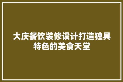大庆餐饮装修设计打造独具特色的美食天堂