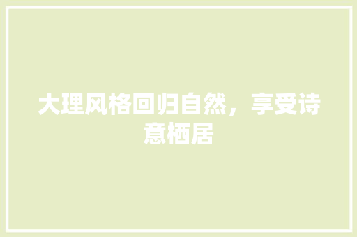 大理风格回归自然，享受诗意栖居