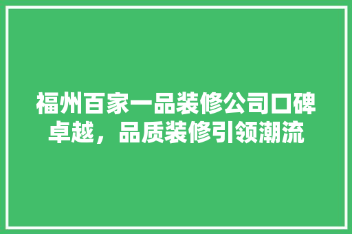 福州百家一品装修公司口碑卓越，品质装修引领潮流