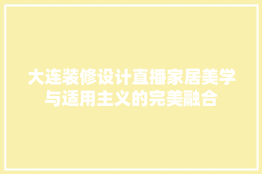 大连装修设计直播家居美学与适用主义的完美融合
