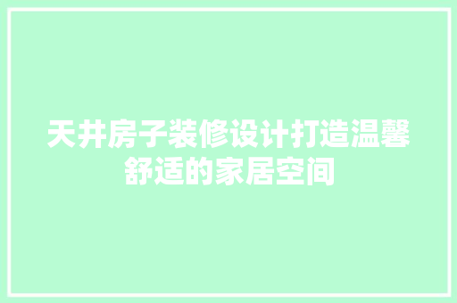 天井房子装修设计打造温馨舒适的家居空间