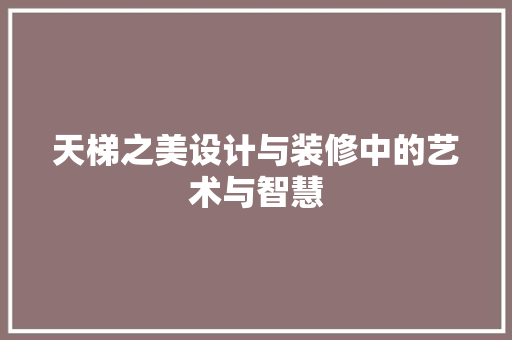 天梯之美设计与装修中的艺术与智慧