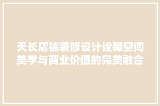 天长店铺装修设计诠释空间美学与商业价值的完美融合