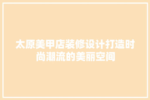 太原美甲店装修设计打造时尚潮流的美丽空间