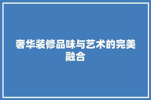 奢华装修品味与艺术的完美融合