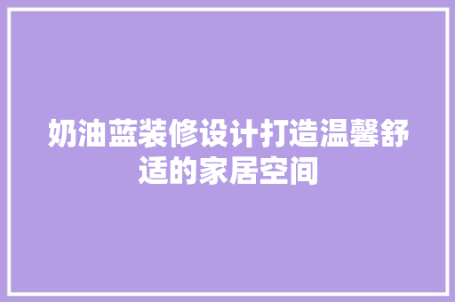 奶油蓝装修设计打造温馨舒适的家居空间