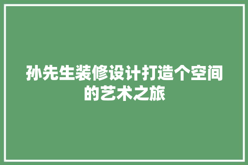 孙先生装修设计打造个空间的艺术之旅