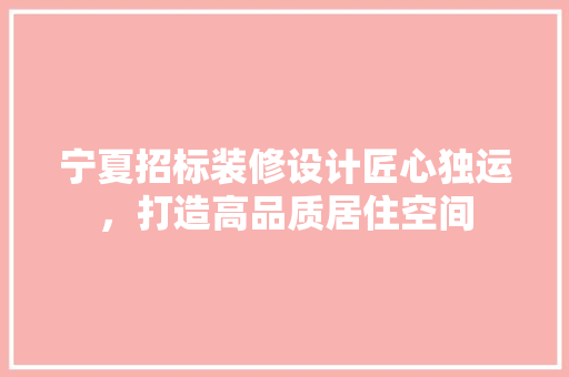 宁夏招标装修设计匠心独运，打造高品质居住空间