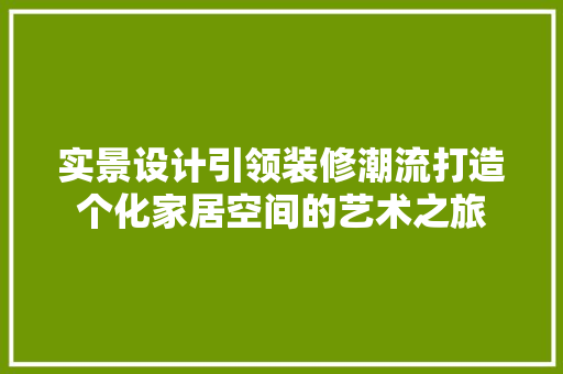 实景设计引领装修潮流打造个化家居空间的艺术之旅