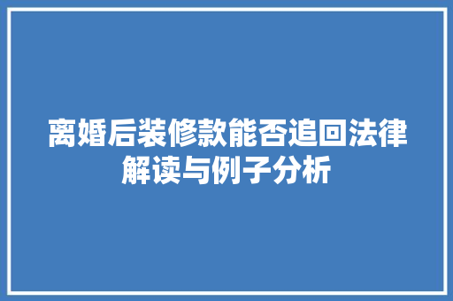 离婚后装修款能否追回法律解读与例子分析