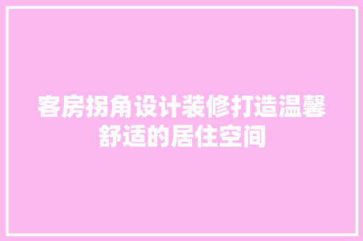 客房拐角设计装修打造温馨舒适的居住空间