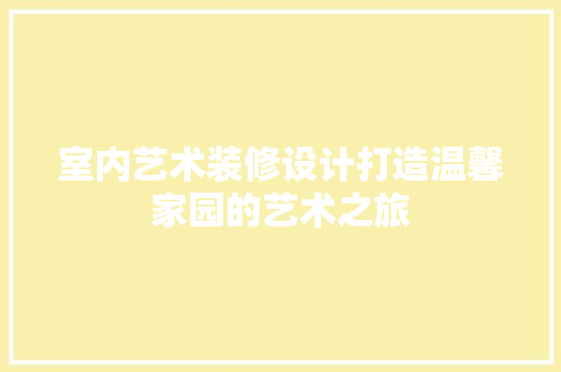 室内艺术装修设计打造温馨家园的艺术之旅