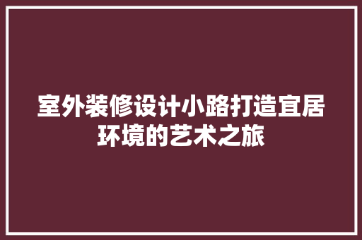 室外装修设计小路打造宜居环境的艺术之旅