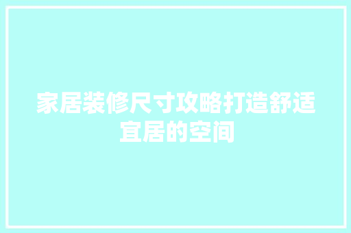 家居装修尺寸攻略打造舒适宜居的空间