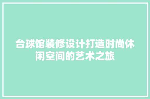 台球馆装修设计打造时尚休闲空间的艺术之旅