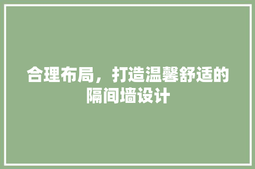 合理布局，打造温馨舒适的隔间墙设计
